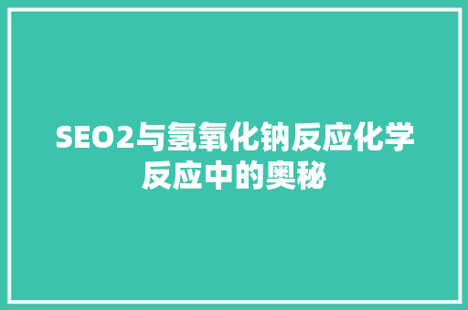 SEO2与氢氧化钠反应化学反应中的奥秘