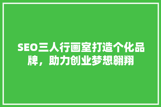 SEO三人行画室打造个化品牌，助力创业梦想翱翔