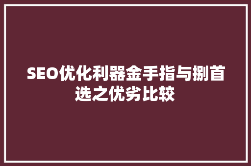 SEO优化利器金手指与捌首选之优劣比较