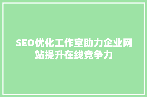 SEO优化工作室助力企业网站提升在线竞争力