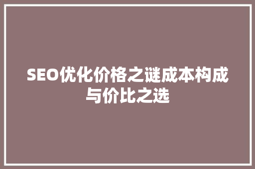 SEO优化价格之谜成本构成与价比之选