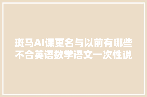 斑马AI课更名与以前有哪些不合英语数学语文一次性说清