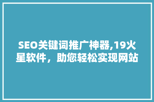 SEO关键词推广神器,19火星软件，助您轻松实现网站流量翻倍