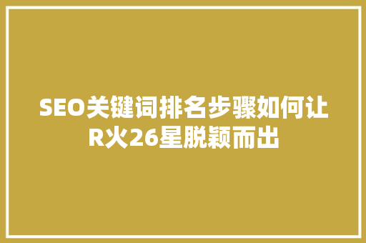 SEO关键词排名步骤如何让R火26星脱颖而出