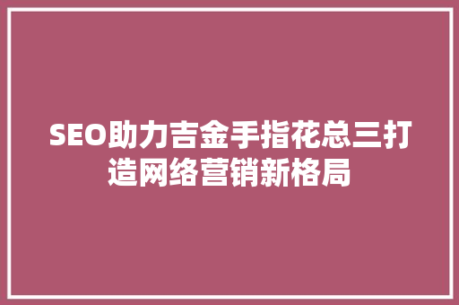 SEO助力吉金手指花总三打造网络营销新格局