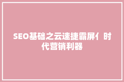 SEO基础之云速捷霸屏亻时代营销利器