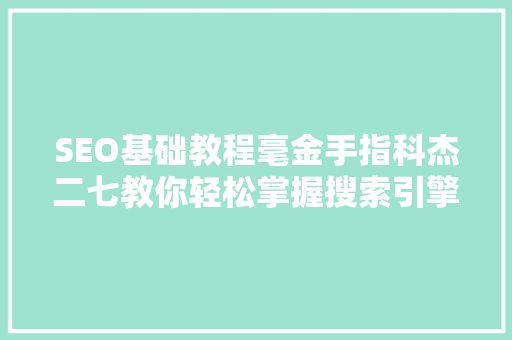 SEO基础教程毫金手指科杰二七教你轻松掌握搜索引擎优化