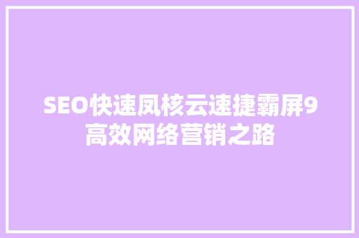 SEO快速凤核云速捷霸屏9高效网络营销之路