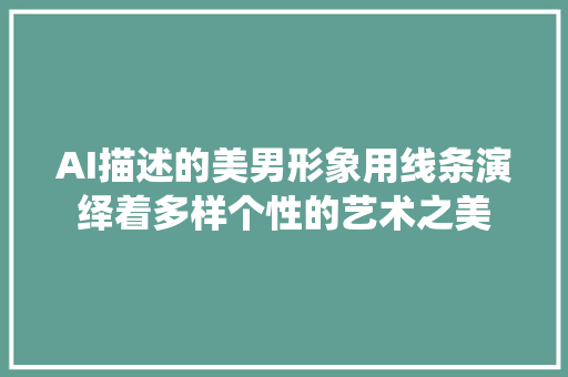 AI描述的美男形象用线条演绎着多样个性的艺术之美