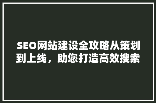 SEO网站建设全攻略从策划到上线，助您打造高效搜索引擎优化网站