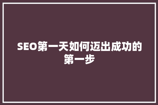 SEO第一天如何迈出成功的第一步