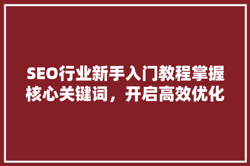 SEO行业新手入门教程掌握核心关键词，开启高效优化之旅