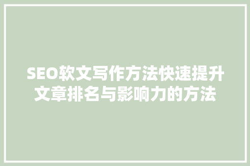 SEO软文写作方法快速提升文章排名与影响力的方法