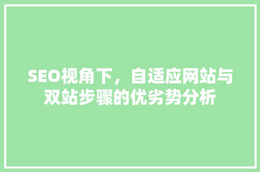 SEO视角下，自适应网站与双站步骤的优劣势分析