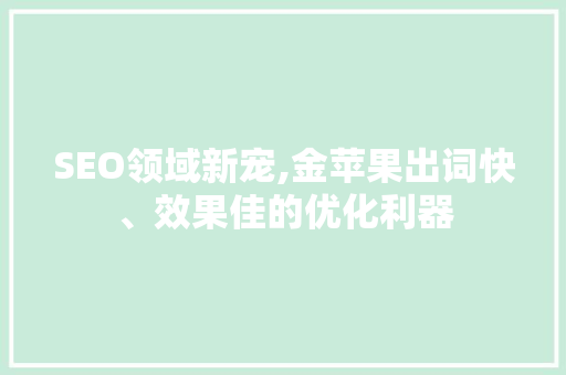 SEO领域新宠,金苹果出词快、效果佳的优化利器