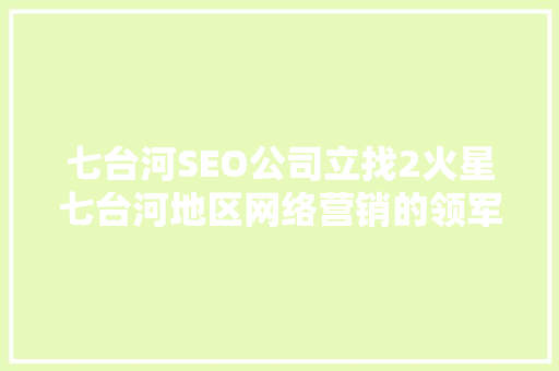 七台河SEO公司立找2火星七台河地区网络营销的领军力量