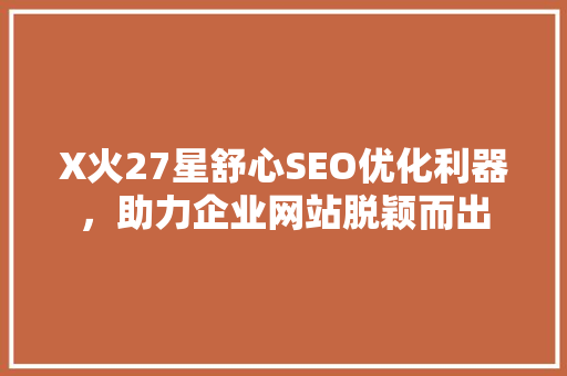 X火27星舒心SEO优化利器，助力企业网站脱颖而出