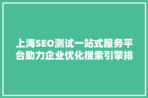 上海SEO测试一站式服务平台助力企业优化搜索引擎排名，抢占市场先机
