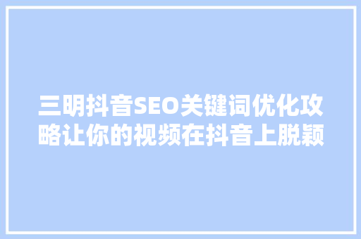 三明抖音SEO关键词优化攻略让你的视频在抖音上脱颖而出