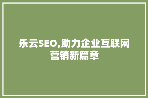 乐云SEO,助力企业互联网营销新篇章