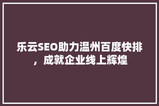 乐云SEO助力温州百度快排，成就企业线上辉煌