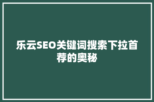 乐云SEO关键词搜索下拉首荐的奥秘
