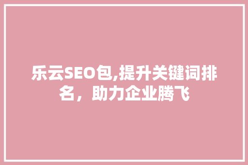 乐云SEO包,提升关键词排名，助力企业腾飞
