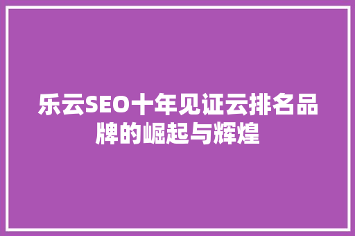 乐云SEO十年见证云排名品牌的崛起与辉煌