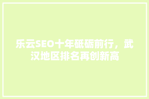 乐云SEO十年砥砺前行，武汉地区排名再创新高