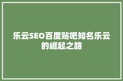 乐云SEO百度贴吧知名乐云的崛起之路