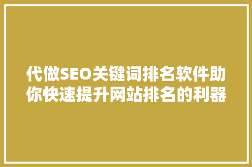 代做SEO关键词排名软件助你快速提升网站排名的利器