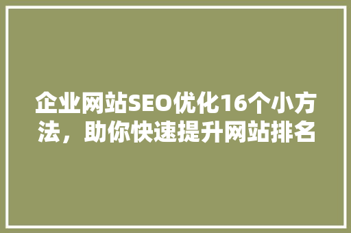 企业网站SEO优化16个小方法，助你快速提升网站排名