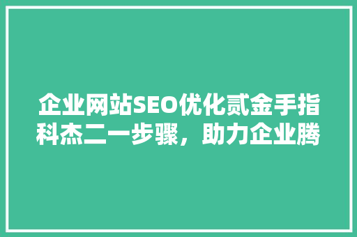 企业网站SEO优化贰金手指科杰二一步骤，助力企业腾飞