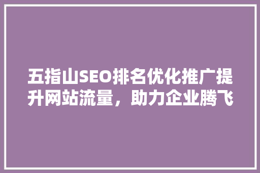五指山SEO排名优化推广提升网站流量，助力企业腾飞