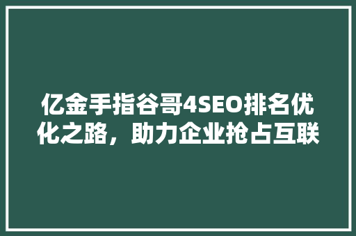 亿金手指谷哥4SEO排名优化之路，助力企业抢占互联网市场制高点