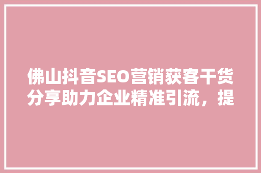 佛山抖音SEO营销获客干货分享助力企业精准引流，提升品牌影响力