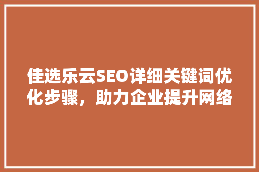 佳选乐云SEO详细关键词优化步骤，助力企业提升网络曝光度