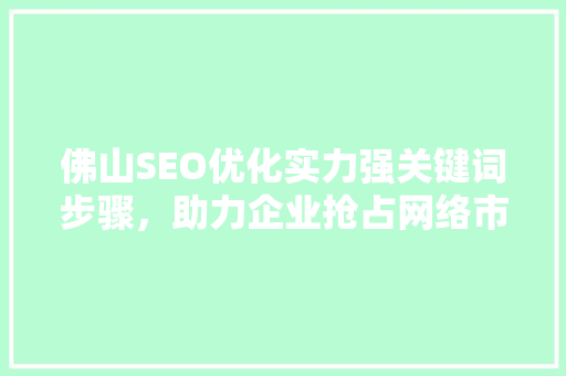 佛山SEO优化实力强关键词步骤，助力企业抢占网络市场