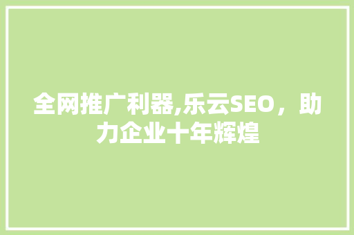 全网推广利器,乐云SEO，助力企业十年辉煌