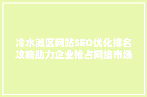 冷水滩区网站SEO优化排名攻略助力企业抢占网络市场先机