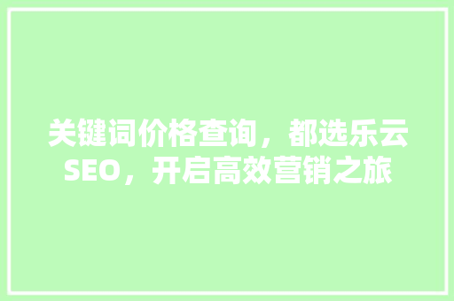 关键词价格查询，都选乐云SEO，开启高效营销之旅