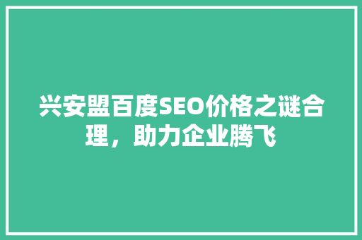 兴安盟百度SEO价格之谜合理，助力企业腾飞