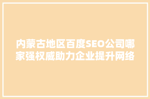 内蒙古地区百度SEO公司哪家强权威助力企业提升网络曝光率
