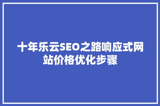 十年乐云SEO之路响应式网站价格优化步骤