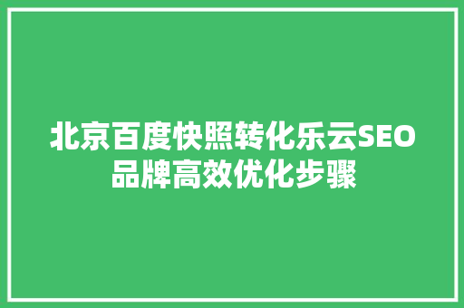北京百度快照转化乐云SEO品牌高效优化步骤