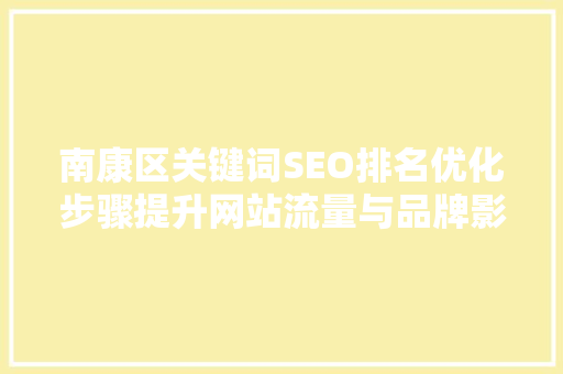 南康区关键词SEO排名优化步骤提升网站流量与品牌影响力