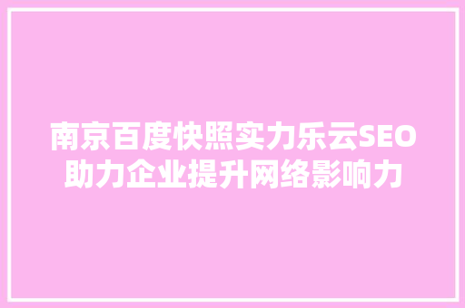 南京百度快照实力乐云SEO助力企业提升网络影响力
