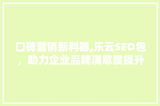 口碑营销新利器,乐云SEO包，助力企业品牌满意度提升