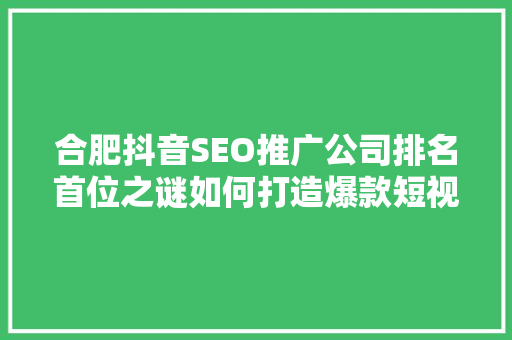 合肥抖音SEO推广公司排名首位之谜如何打造爆款短视频