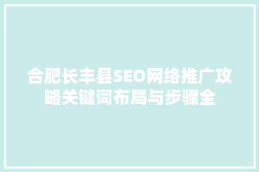 合肥长丰县SEO网络推广攻略关键词布局与步骤全